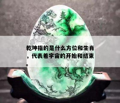 乾坤指的是什么方位和生肖，代表着宇宙的开始和结束。