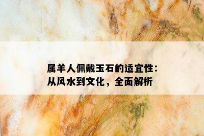 属羊人佩戴玉石的适宜性：从风水到文化，全面解析