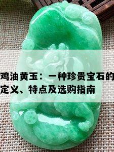 鸡油黄玉：一种珍贵宝石的定义、特点及选购指南