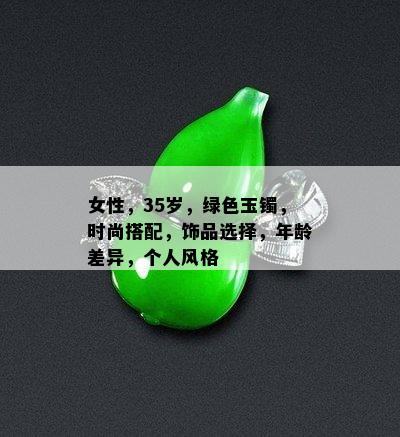 女性，35岁，绿色玉镯，时尚搭配，饰品选择，年龄差异，个人风格