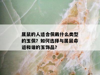 属鼠的人适合佩戴什么类型的玉佩？如何选择与属鼠命运和谐的玉饰品？