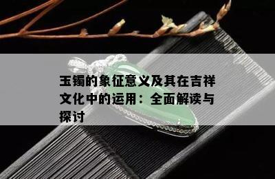 玉镯的象征意义及其在吉祥文化中的运用：全面解读与探讨