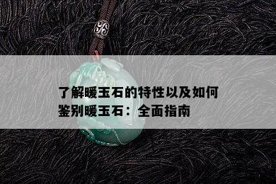 了解暖玉石的特性以及如何鉴别暖玉石：全面指南