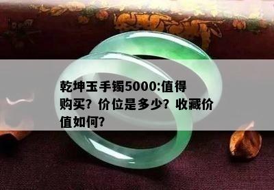 乾坤玉手镯5000:值得购买？价位是多少？收藏价值如何？