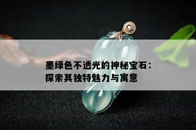 墨绿色不透光的神秘宝石：探索其独特魅力与寓意