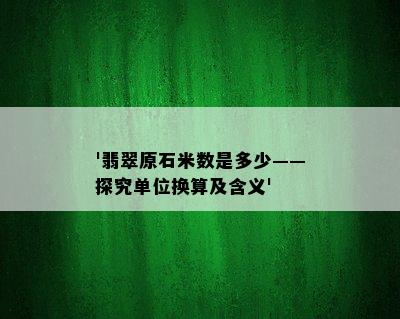 '翡翠原石米数是多少——探究单位换算及含义'