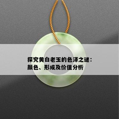 探究黄白老玉的色泽之谜：颜色、形成及价值分析