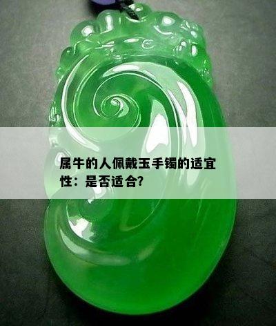 属牛的人佩戴玉手镯的适宜性：是否适合？