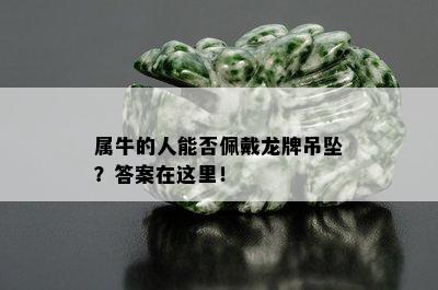 属牛的人能否佩戴龙牌吊坠？答案在这里！