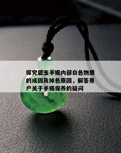 探究碧玉手镯内部白色物质的成因及掉色原因，解答用户关于手镯保养的疑问