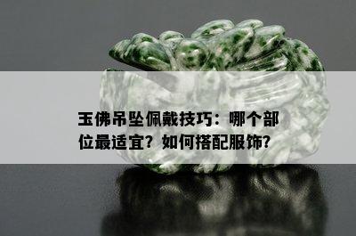 玉佛吊坠佩戴技巧：哪个部位最适宜？如何搭配服饰？