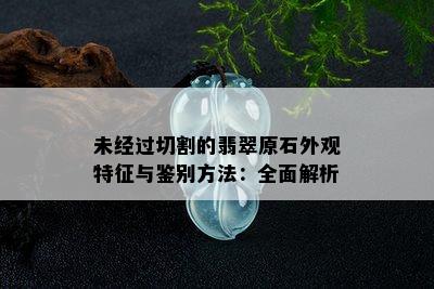 未经过切割的翡翠原石外观特征与鉴别方法：全面解析