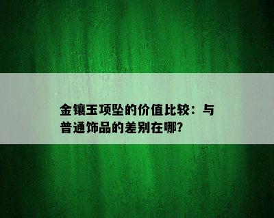 金镶玉项坠的价值比较：与普通饰品的差别在哪？