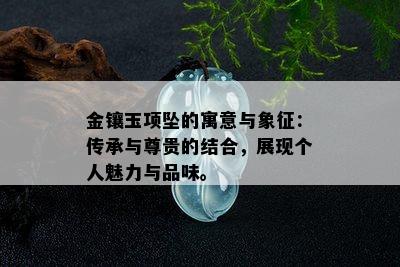 金镶玉项坠的寓意与象征：传承与尊贵的结合，展现个人魅力与品味。