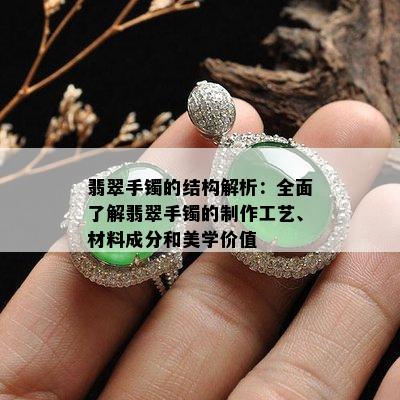 翡翠手镯的结构解析：全面了解翡翠手镯的制作工艺、材料成分和美学价值