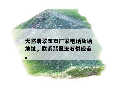 天然翡翠玉石厂家电话及场地址，联系翡翠玉石供应商。