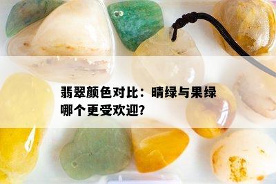 翡翠颜色对比：晴绿与果绿哪个更受欢迎？