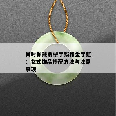 同时佩戴翡翠手镯和金手链：女式饰品搭配方法与注意事项