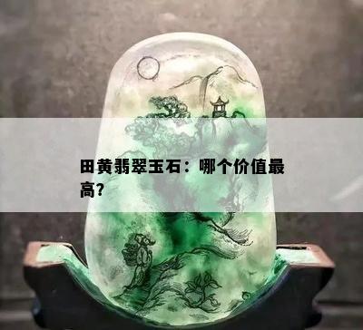 田黄翡翠玉石：哪个价值更高？