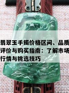 翡翠玉手镯价格区间、品质评价与购买指南：了解市场行情与挑选技巧