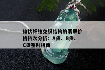 粒状纤维交织结构的翡翠价格档次分析：A货、B货、C货鉴别指南