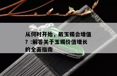 从何时开始，戴玉镯会增值？:解答关于玉镯价值增长的全面指南