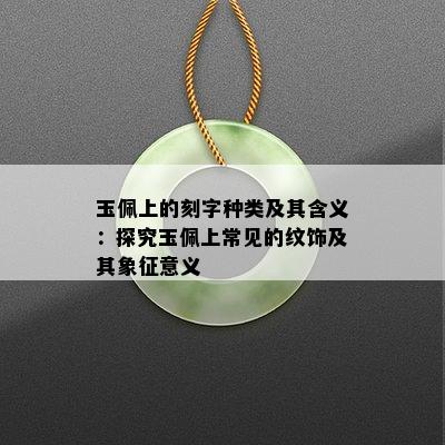 玉佩上的刻字种类及其含义：探究玉佩上常见的纹饰及其象征意义