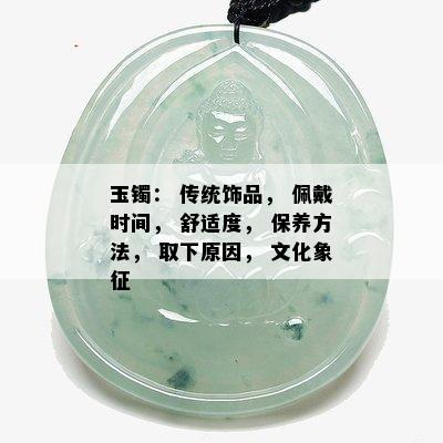 玉镯： 传统饰品， 佩戴时间， 舒适度， 保养方法， 取下原因， 文化象征