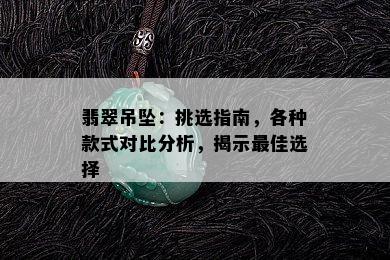 翡翠吊坠：挑选指南，各种款式对比分析，揭示更佳选择