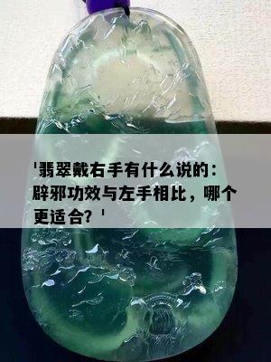 '翡翠戴右手有什么说的：辟邪功效与左手相比，哪个更适合？'