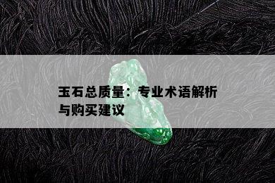 玉石总质量：专业术语解析与购买建议