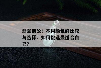 翡翠佛公：不同颜色的比较与选择，如何挑选最适合自己？