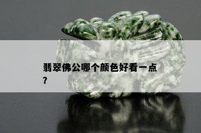 翡翠佛公哪个颜色好看一点？