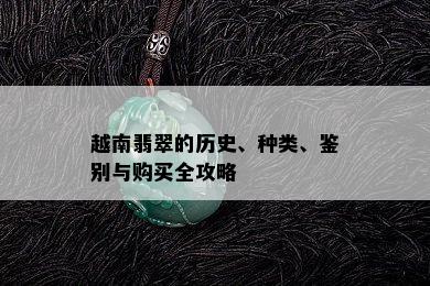 越南翡翠的历史、种类、鉴别与购买全攻略