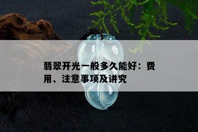 翡翠开光一般多久能好：费用、注意事项及讲究