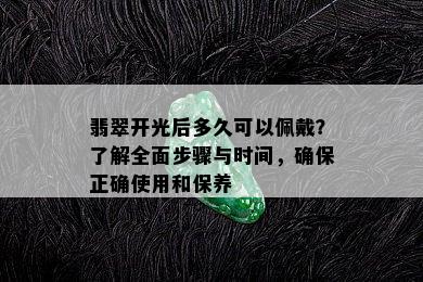 翡翠开光后多久可以佩戴？了解全面步骤与时间，确保正确使用和保养