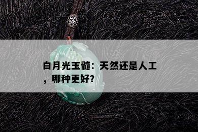 白月光玉髓：天然还是人工，哪种更好？