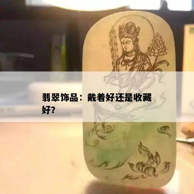 翡翠饰品：戴着好还是收藏好？