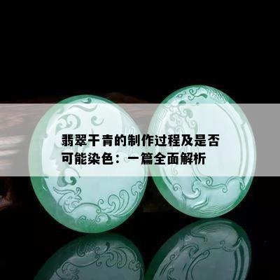 翡翠干青的制作过程及是否可能染色：一篇全面解析