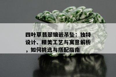 四叶草翡翠镶嵌吊坠：独特设计、精美工艺与寓意解析，如何挑选与搭配指南