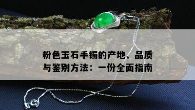 粉色玉石手镯的产地、品质与鉴别方法：一份全面指南