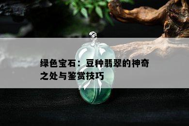 绿色宝石：豆种翡翠的神奇之处与鉴赏技巧