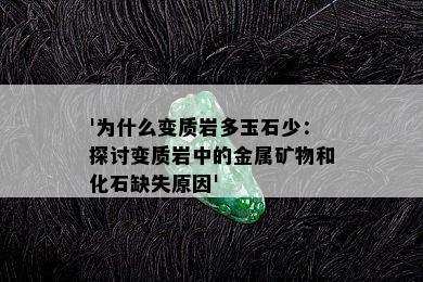 '为什么变质岩多玉石少：探讨变质岩中的金属矿物和化石缺失原因'