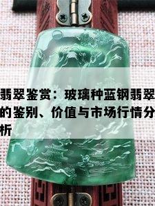 翡翠鉴赏：玻璃种蓝钢翡翠的鉴别、价值与市场行情分析