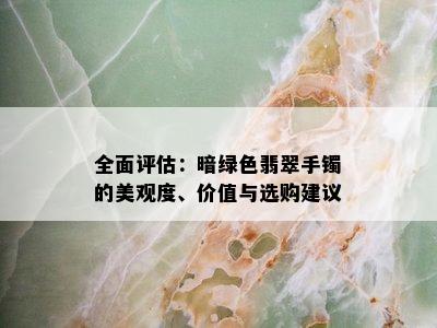 全面评估：暗绿色翡翠手镯的美观度、价值与选购建议