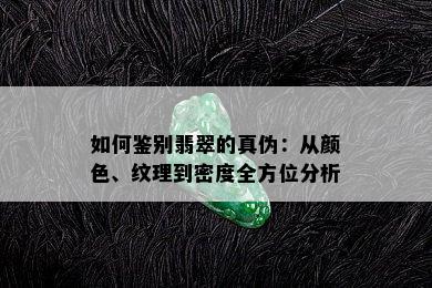 如何鉴别翡翠的真伪：从颜色、纹理到密度全方位分析