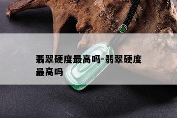 翡翠硬度更高吗-翡翠硬度更高吗