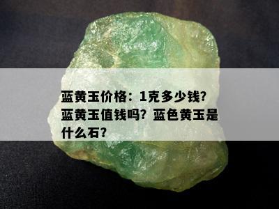 蓝黄玉价格：1克多少钱？蓝黄玉值钱吗？蓝色黄玉是什么石？