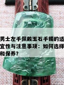 男士左手佩戴玉石手镯的适宜性与注意事项：如何选择和保养？