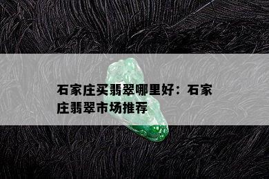 石家庄买翡翠哪里好：石家庄翡翠市场推荐